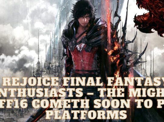 FF16 Cometh Soon to PC Platforms